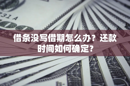 济南借条没写借期怎么办？还款时间如何确定？