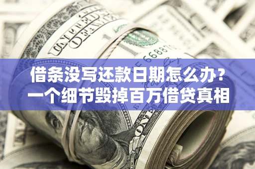 济南借条没写还款日期怎么办？一个细节毁掉百万借贷真相