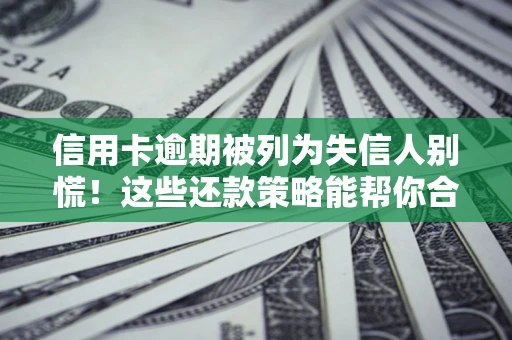 济南信用卡逾期被列为失信人别慌！这些还款策略能帮你合法止损