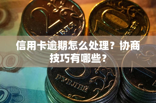 济南信用卡逾期怎么处理？协商技巧有哪些？