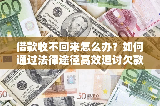 济南借款收不回来怎么办?如何通过法律途径高效追讨欠款? 济南借款收不回来怎么办?如何通过法律途径高效追讨欠款?