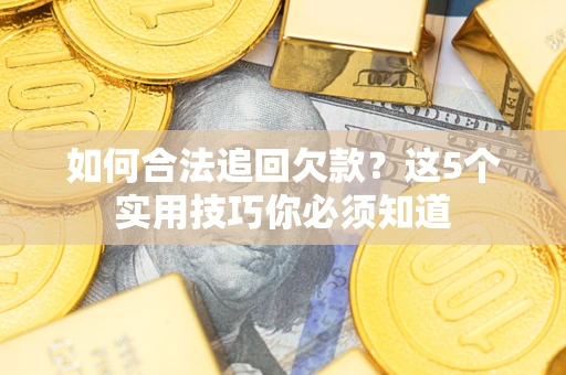 济南如何合法追回欠款？这5个实用技巧你必须知道