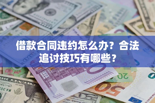 济南借款合同违约怎么办？合法追讨技巧有哪些？