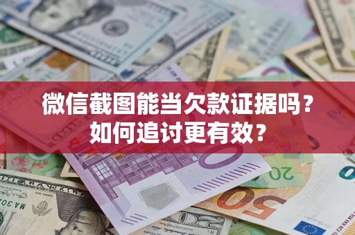 济南微信截图能当欠款证据吗？如何追讨更有效？