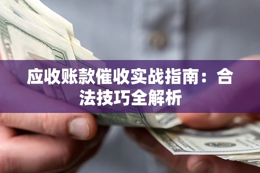 济南应收账款催收实战指南：合法技巧全解析