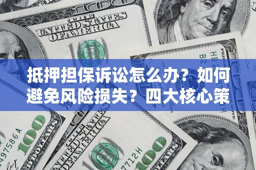 济南抵押担保诉讼怎么办？如何避免风险损失？四大核心策略全解读
