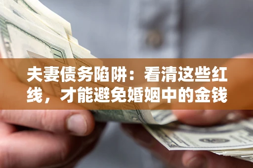 济南夫妻债务陷阱：看清这些红线，才能避免婚姻中的金钱危机