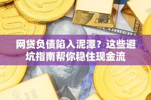 济南网贷负债陷入泥潭？这些避坑指南帮你稳住现金流