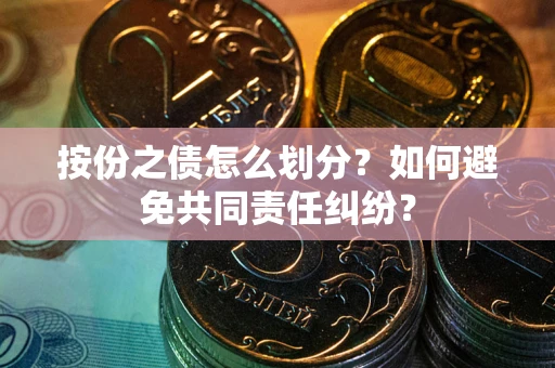 济南按份之债怎么划分？如何避免共同责任纠纷？