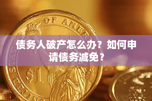济南债务人破产怎么办？如何申请债务减免？