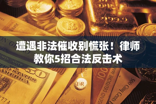 济南遭遇非法催收别慌张！律师教你5招合法反击术