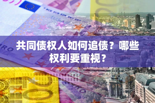 济南共同债权人如何追债？哪些权利要重视？