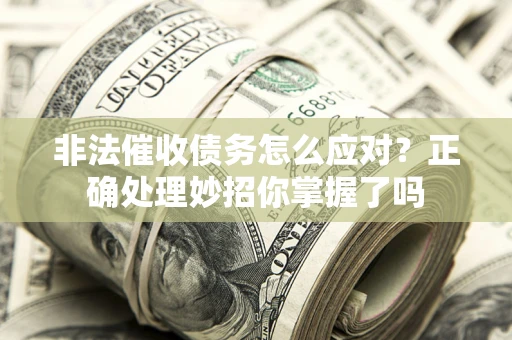 济南非法催收债务怎么应对？正确处理妙招你掌握了吗