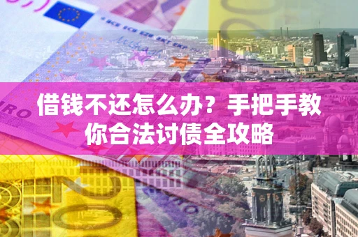 济南借钱不还怎么办？手把手教你合法讨债全攻略