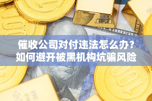 济南催收公司对付违法怎么办？如何避开被黑机构坑骗风险