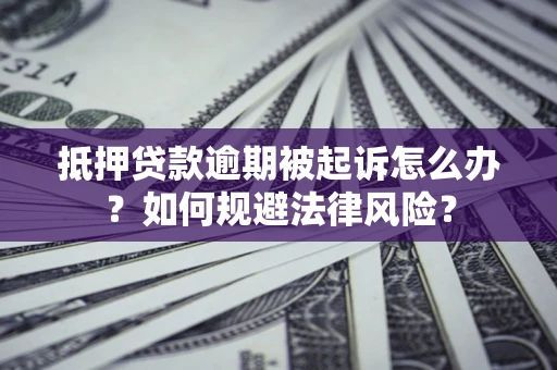 济南抵押贷款逾期被起诉怎么办？如何规避法律风险？