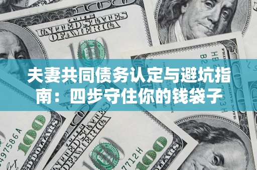 济南夫妻共同债务认定与避坑指南：四步守住你的钱袋子