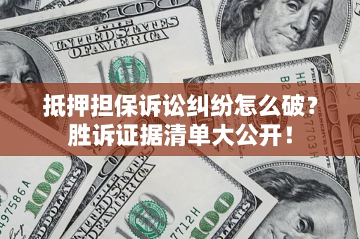 济南抵押担保诉讼纠纷怎么破？胜诉证据清单大公开！