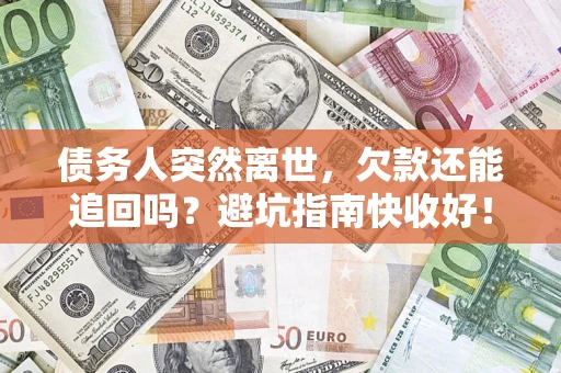 济南债务人突然离世，欠款还能追回吗？避坑指南快收好！