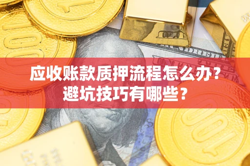 济南应收账款质押流程怎么办？避坑技巧有哪些？