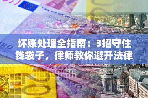 济南坏账处理全指南：3招守住钱袋子，律师教你避开法律雷区