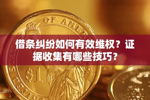 济南借条纠纷如何有效维权？证据收集有哪些技巧？