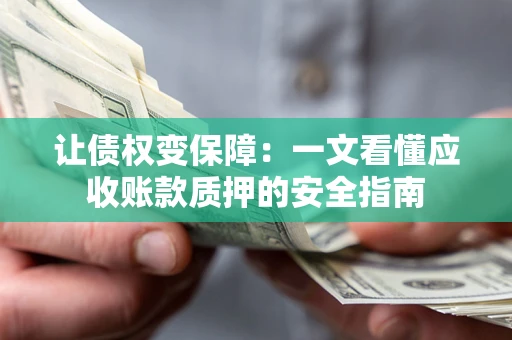 济南让债权变保障：一文看懂应收账款质押的安全指南