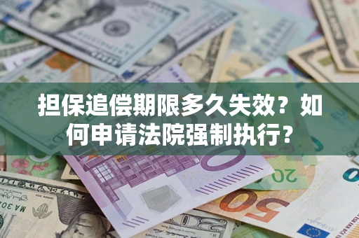 济南担保追偿期限多久失效？如何申请法院强制执行？