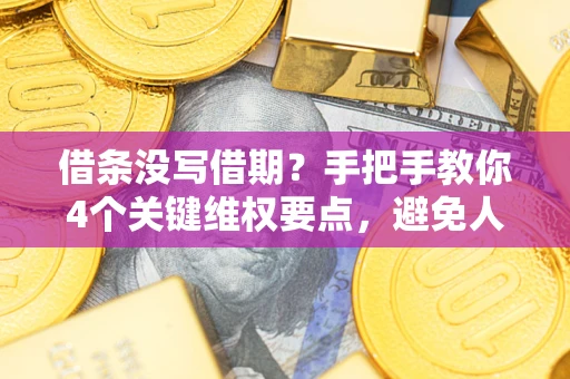 济南借条没写借期？手把手教你4个关键维权要点，避免人财两空