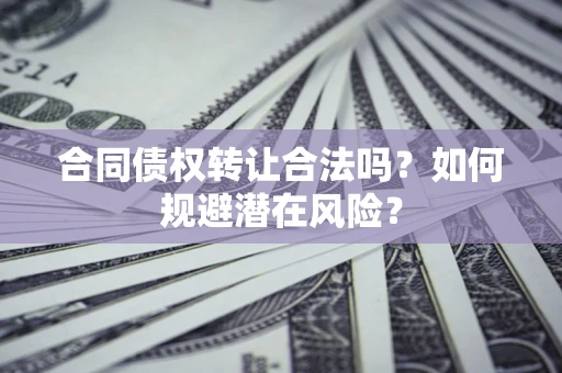 济南合同债权转让合法吗?如何规避潜在风险? 济南合同债权转让合法吗?如何规避潜在风险?