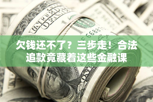济南欠钱还不了？三步走！合法追款竟藏着这些金融课