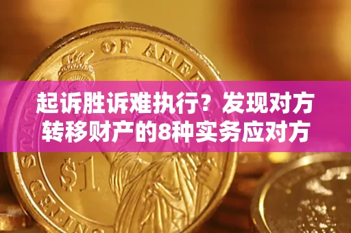 济南起诉胜诉难执行？发现对方转移财产的8种实务应对方案