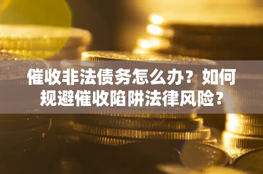 济南催收非法债务怎么办？如何规避催收陷阱法律风险？