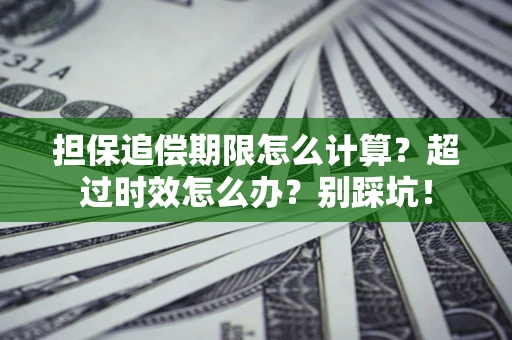 济南担保追偿期限怎么计算？超过时效怎么办？别踩坑！