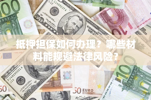 济南抵押担保如何办理？哪些材料能规避法律风险？