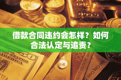 济南借款合同违约会怎样？如何合法认定与追责？