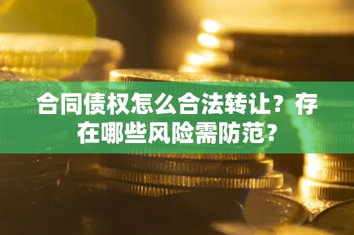 济南合同债权怎么合法转让？存在哪些风险需防范？