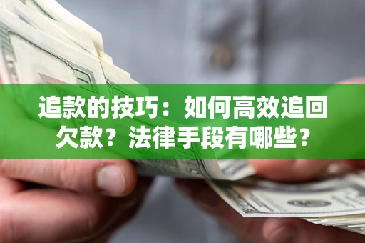 济南追款的技巧：如何高效追回欠款？法律手段有哪些？