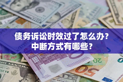 济南债务诉讼时效过了怎么办？中断方式有哪些？