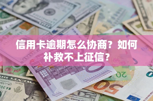 济南信用卡逾期怎么协商？如何补救不上征信？