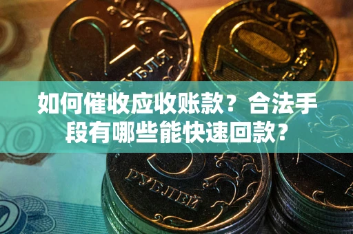 济南如何催收应收账款？合法手段有哪些能快速回款？