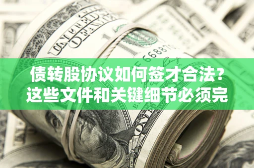 济南债转股协议如何签才合法？这些文件和关键细节必须完整
