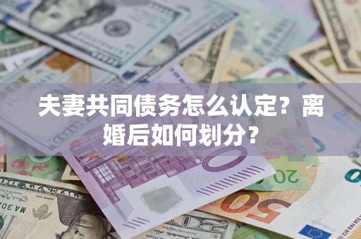 济南夫妻共同债务怎么认定？离婚后如何划分？