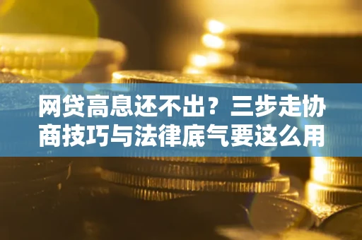济南网贷高息还不出？三步走协商技巧与法律底气要这么用