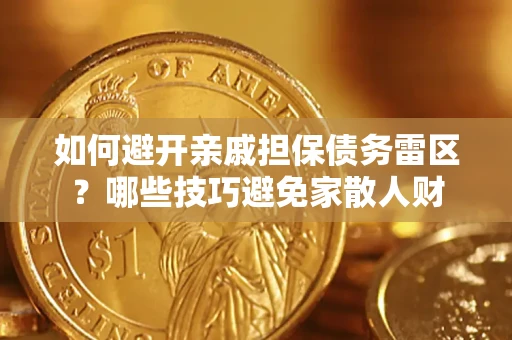 济南如何避开亲戚担保债务雷区？哪些技巧避免家散人财