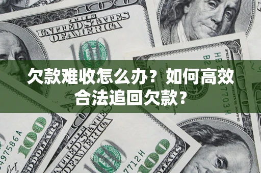 济南欠款难收怎么办？如何高效合法追回欠款？