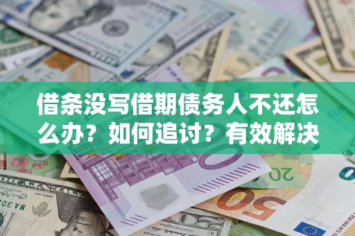济南借条没写借期债务人不还怎么办？如何追讨？有效解决方案！
