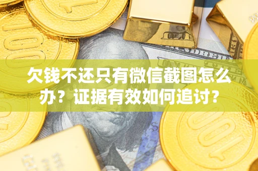 济南欠钱不还只有微信截图怎么办？证据有效如何追讨？