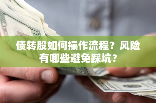 济南债转股如何操作流程?风险有哪些避免踩坑? 济南债转股如何操作流程?风险有哪些避免踩坑?