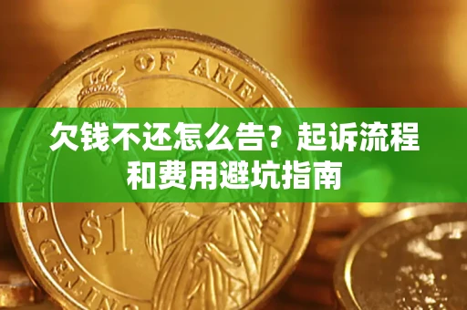济南欠钱不还怎么告?起诉流程和费用避坑指南 济南欠钱不还怎么告?起诉流程和费用避坑指南